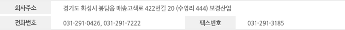 회사주소:경기도 화성시 봉담읍 수영리 444번지 보경산업｜전화번호:031-291-0426,031-291-7222｜팩스번호:031-291-3185
